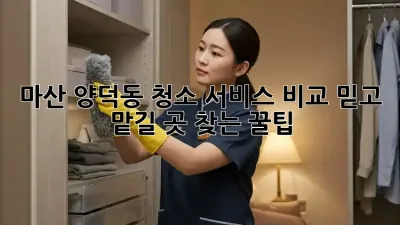 마산 양덕동 청소 서비스 비교🧹 믿고 맡길 곳 찾는 꿀팁!