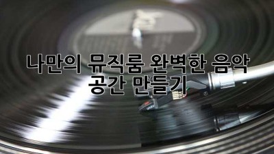 나만의 뮤직룸, 완벽한 음악 공간 만들기